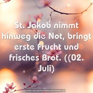 St. Jakob nimmt hinweg die Not,
bringt erste Frucht und frisches Brot.
((02. Juli)