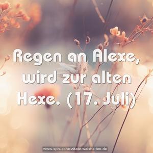 Regen an Alexe, wird zur alten Hexe.
(17. Juli)