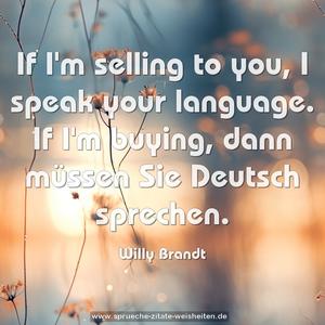 If I'm selling to you, I speak your language.
If I'm buying, dann müssen Sie Deutsch sprechen.